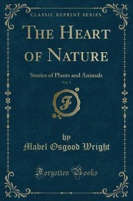 The Heart of Nature, Vol. 1: Stories of Plants and Animals (Classic Reprint)
