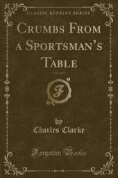 Crumbs From a Sportsmans Table, Vol. 2 of 2 (Classic Reprint)
