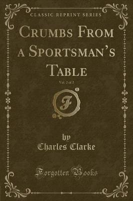Crumbs From a Sportsmans Table, Vol. 2 of 2 (Classic Reprint)