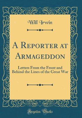 A Reporter at Armageddon: Letters From the Front and Behind the Lines of the Great War (Classic Reprint)