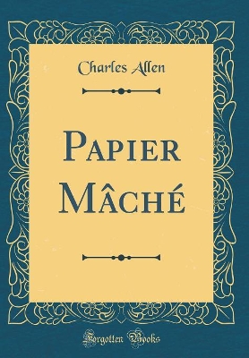 Papier Mâché (Classic Reprint)