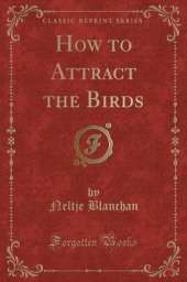 How to Attract the Birds (Classic Reprint)