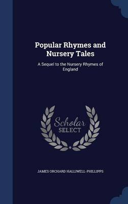 Popular Rhymes and Nursery Tales: A Sequel to the Nursery Rhymes of England