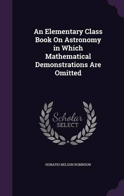 An Elementary Class Book on Astronomy in Which Mathematical Demonstrations Are Omitted
