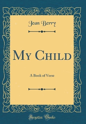 My Child: A Book of Verse (Classic Reprint)