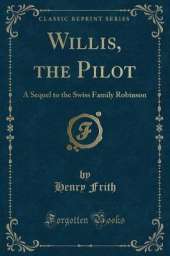 Willis, the Pilot: A Sequel to the Swiss Family Robinson (Classic Reprint)