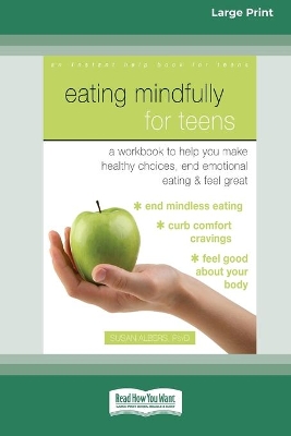 Eating Mindfully for Teens: A Workbook to Help You Make Healthy Choices, End Emotional Eating, and Feel Great (16pt Large Print Edition)