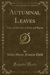 Autumnal Leaves: Tales and Sketches in Prose and Rhyme (Classic Reprint)