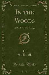 In the Woods: A Book for the Young (Classic Reprint)