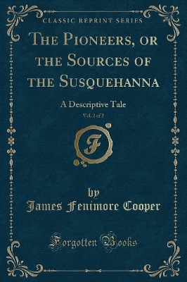 The Pioneers, or the Sources of the Susquehanna, Vol. 2 of 2: A Descriptive Tale (Classic Reprint)