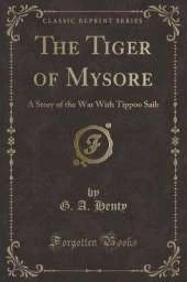 The Tiger of Mysore: A Story of the War With Tippoo Saib (Classic Reprint)