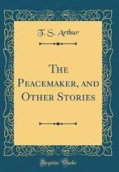 The Peacemaker, and Other Stories (Classic Reprint)