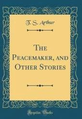 The Peacemaker, and Other Stories (Classic Reprint)
