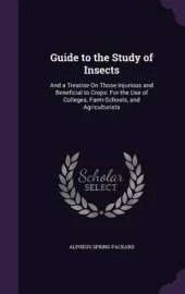 Guide to the Study of Insects: And a Treatise on Those Injurious and Beneficial to Crops: For the Use of Colleges, Farm-Schools, and Agriculturists