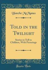 Told in the Twilight: Stories to Tell to Children, With Picturings (Classic Reprint)