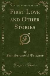 First Love and Other Stories (Classic Reprint)