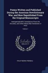 Poems Written and Published During the American Revolutionary War, and Now Republished from the Original Manuscripts: Interspersed with Translations from the Ancients, and Other Pieces Not Heretofore in Print; Volume 1