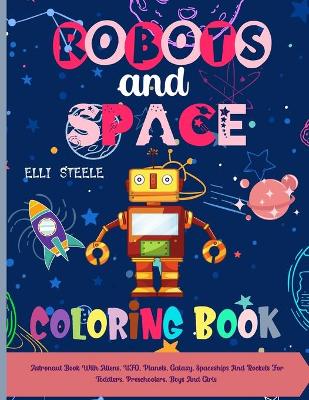 ROBOTS and SPACE Coloring Book: Coloring Book With Robots and Space, UFO, Planets, Galaxy, Spaceships And Rockets For Toddlers, Preschoolers, Boys And Girls