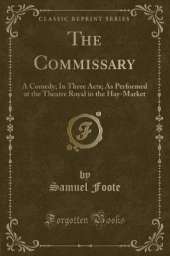 The Commissary: A Comedy; In Three Acts; As Performed at the Theatre Royal in the Hay-Market (Classic Reprint)