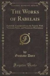 The Works of Rabelais: Faithfully Translated From the French, With Variorum Notes, and Numerous Illustrations (Classic Reprint)