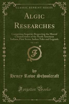 Algic Researches, Vol. 2 of 2: Comprising Inquiries Respecting the Mental Characteristics of the North American Indians, First Series, Indian Tales and Legends (Classic Reprint)