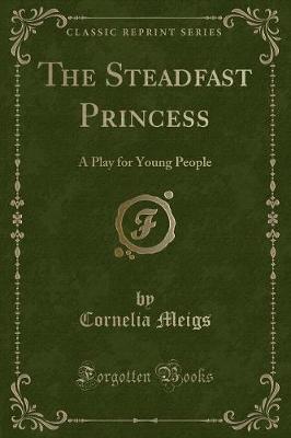 The Steadfast Princess: A Play for Young People (Classic Reprint)