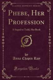 Phebe, Her Profession: A Sequel to Tedd, Her Book (Classic Reprint)