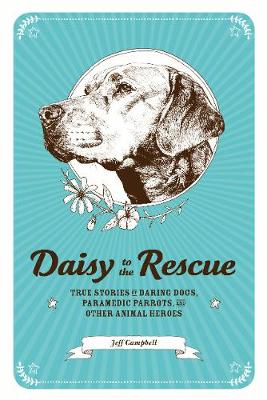 Daisy to the Rescue: True Stories of Daring Dogs, Paramedic Parrots, and Other Animal Heroes