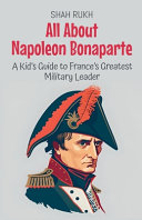 All About Napoleon Bonaparte: A Kid's Guide to France's Greatest Military Leader