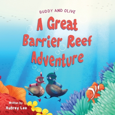 Buddy and Olive, A Great Barrier Reef Adventure: Two curious ducks go on an incredible adventure in The Great Barrier Reef and meet lots of amazing sea creatures