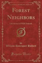 Forest Neighbors: Life Stories of Wild Animals (Classic Reprint)
