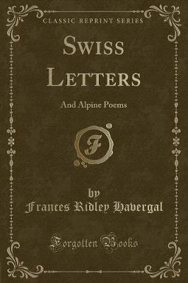 Swiss Letters: And Alpine Poems (Classic Reprint)