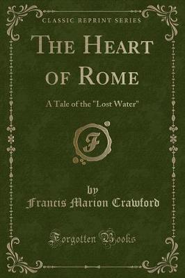 The Heart of Rome: A Tale of the "Lost Water" (Classic Reprint)