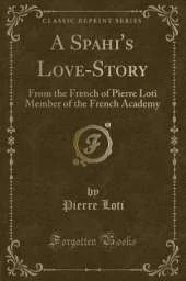 A Spahi's Love-Story: From the French of Pierre Loti Member of the French Academy (Classic Reprint)
