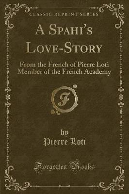 A Spahi's Love-Story: From the French of Pierre Loti Member of the French Academy (Classic Reprint)