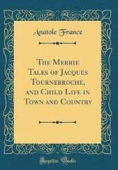The Merrie Tales of Jacques Tournebroche, and Child Life in Town and Country (Classic Reprint)