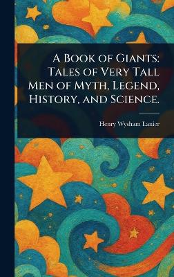 A Book of Giants: Tales of Very Tall Men of Myth, Legend, History, and Science.