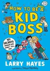 How to be a Kid Boss: 101 Secrets Grown-ups Won't Tell You