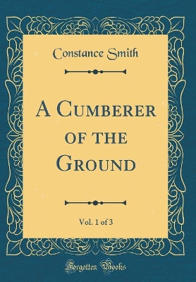 A Cumberer of the Ground, Vol. 1 of 3 (Classic Reprint)