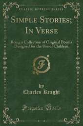 Simple Stories; In Verse: Being a Collection of Original Poems Designed for the Use of Children (Classic Reprint)