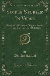 Simple Stories; In Verse: Being a Collection of Original Poems Designed for the Use of Children (Classic Reprint)