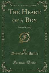The Heart of a Boy: Cuore; A Story (Classic Reprint)