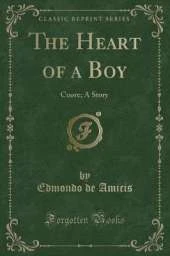 The Heart of a Boy: Cuore; A Story (Classic Reprint)