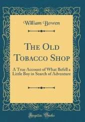 The Old Tobacco Shop: A True Account of What Befell a Little Boy in Search of Adventure (Classic Reprint)