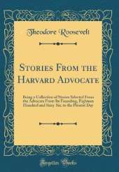 Stories From the Harvard Advocate: Being a Collection of Stories Selected From the Advocate From Its Founding, Eighteen Hundred and Sixty-Six, to the Present Day (Classic Reprint)