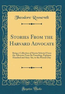 Stories From the Harvard Advocate: Being a Collection of Stories Selected From the Advocate From Its Founding, Eighteen Hundred and Sixty-Six, to the Present Day (Classic Reprint)