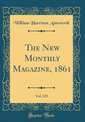 The New Monthly Magazine, 1861, Vol. 123 (Classic Reprint)