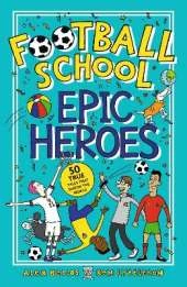 Football School Epic Heroes: From the bestselling series, a must-have collection of stories about the greatest players and moments in football history, for fans age 7+
