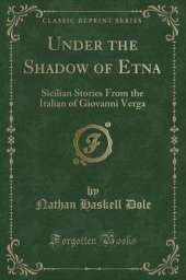 Under the Shadow of Etna: Sicilian Stories From the Italian of Giovanni Verga (Classic Reprint)