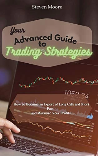Your Advanced Guide to Trading Strategies: How to Become an Expert of Long Calls and Short Puts and Maximize Your Profits
